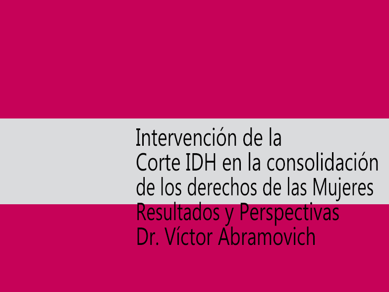 -Intervención de la Corte IDH en la consolidación de los derechos de las Mujeres. Resultados y Perspectivas. Expositor: Dr. Víct