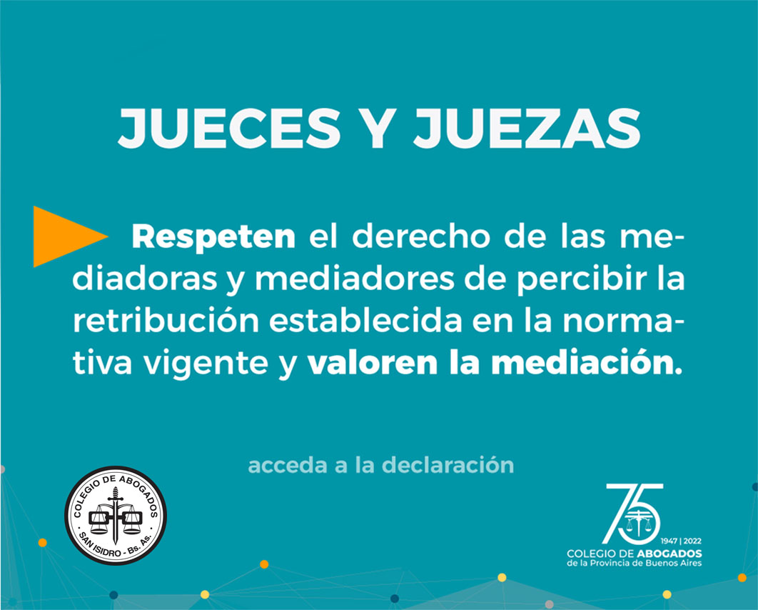 El Colegio de Abogados de San Isidro  - integrante activo del Colegio de Abogados  de la Provincia de Buenos Aires-, reclama enérgicamente a Jueces y Juezas respeten  el derecho de las mediadoras y mediadores de percibir la retribución establecida en la normativa vigente y *valoren la mediación*.