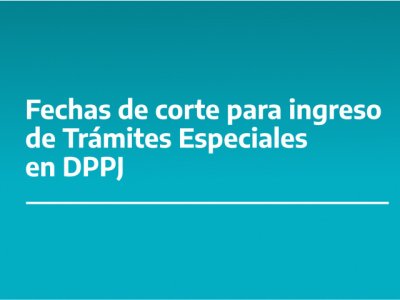 Fechas de corte para ingreso de trámites especiales en DPPJ