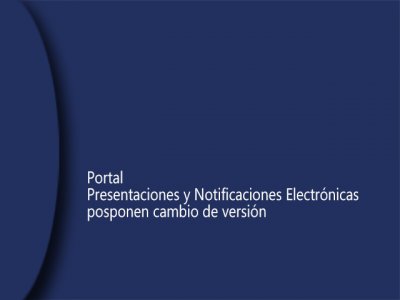 Presentaciones y Notificaciones Electrónicas, posponen cambio de versión